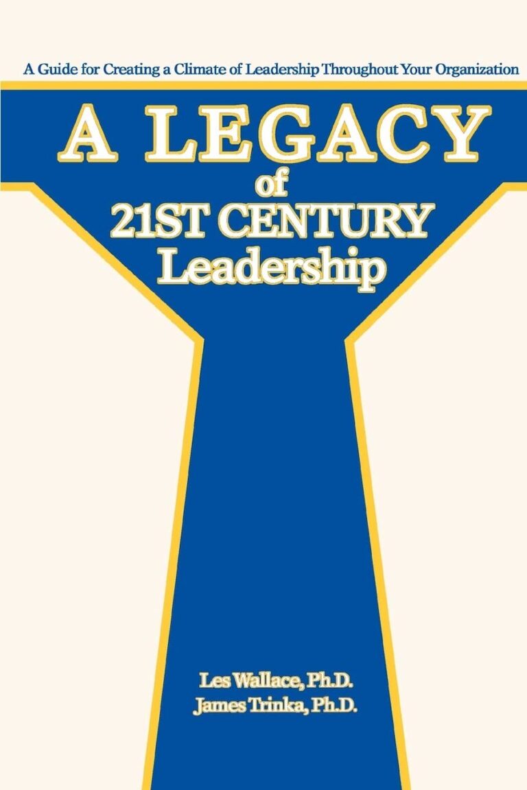 A Legacy Of 21st Century Leadership- A Guide For Creating A Climate Of Leadership Throughout Your Organization