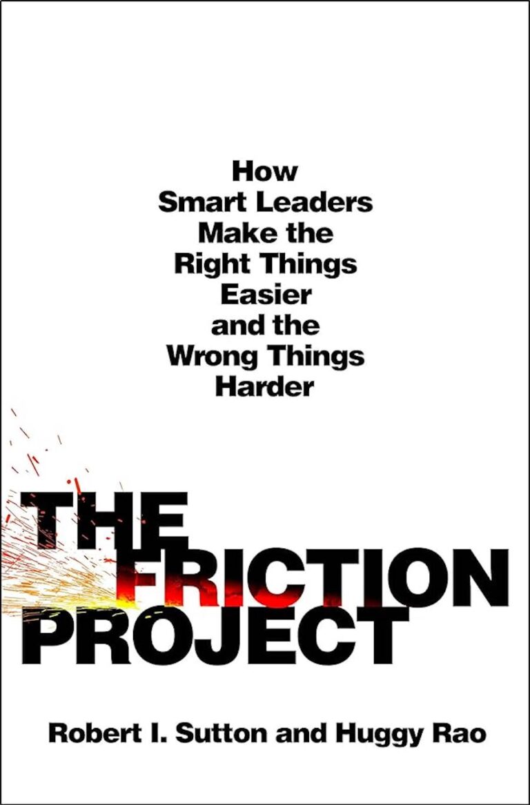 The Friction Project - How Smart Leaders Make the Right Things Easier and the Wrong Things Harder